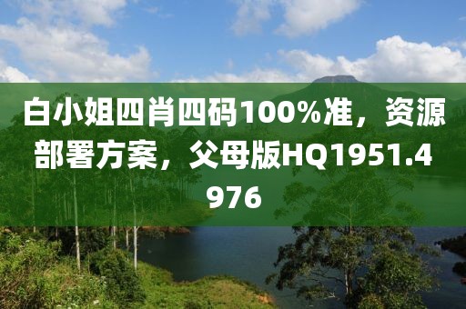 白小姐四肖四码100%准，资源部署方案，父母版HQ1951.4976