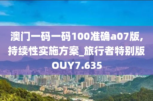 澳门一码一码100准确a07版,持续性实施方案_旅行者特别版OUY7.635