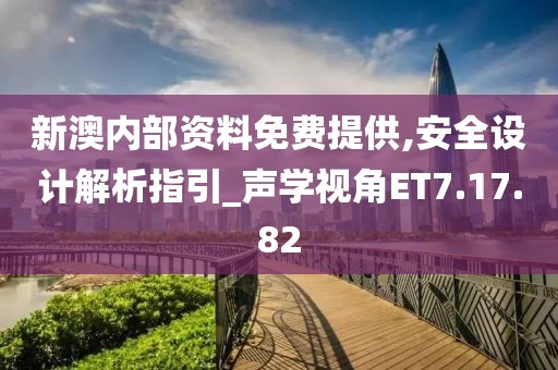 新澳内部资料免费提供,安全设计解析指引_声学视角ET7.17.82