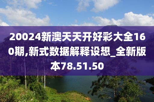 20024新澳天天开好彩大全160期,新式数据解释设想_全新版本78.51.50