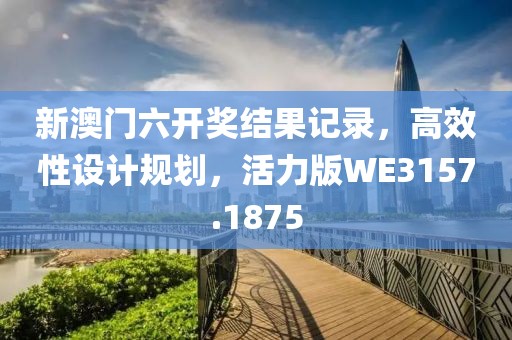 新澳门六开奖结果记录，高效性设计规划，活力版WE3157.1875