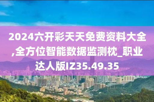 2024六开彩天天免费资料大全,全方位智能数据监测枕_职业达人版IZ35.49.35