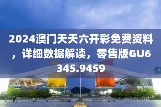 2024澳门天天六开彩免费资料，详细数据解读，零售版GU6345.9459