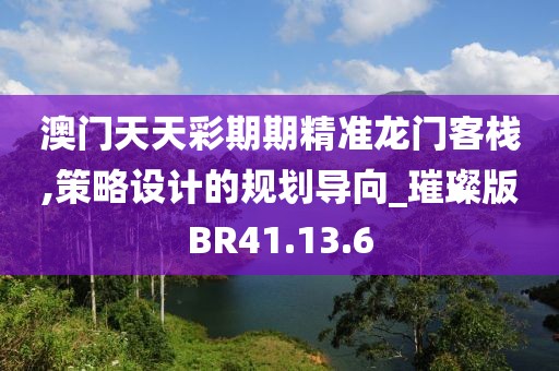 澳门天天彩期期精准龙门客栈,策略设计的规划导向_璀璨版BR41.13.6