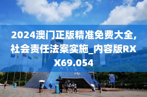 2024澳门正版精准免费大全,社会责任法案实施_内容版RXX69.054