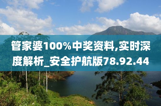 管家婆100%中奖资料,实时深度解析_安全护航版78.92.44