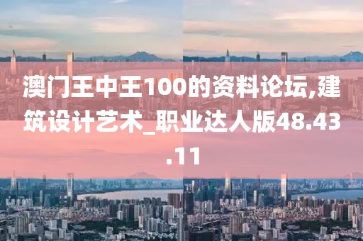 澳门王中王100的资料论坛,建筑设计艺术_职业达人版48.43.11