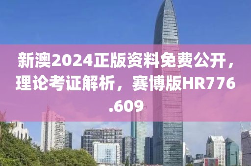 新澳2024正版资料免费公开，理论考证解析，赛博版HR776.609