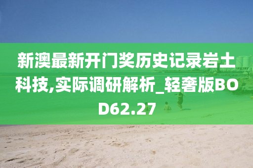 新澳最新开门奖历史记录岩土科技,实际调研解析_轻奢版BOD62.27