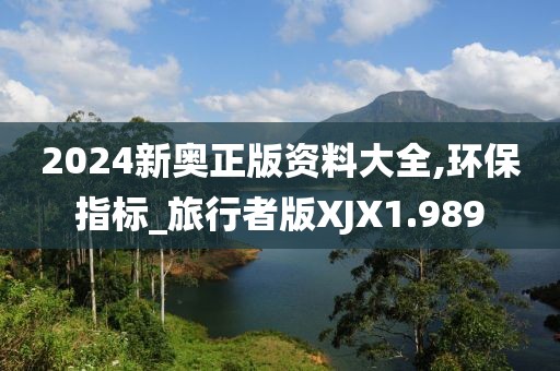2024新奥正版资料大全,环保指标_旅行者版XJX1.989
