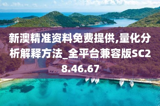 新澳精准资料免费提供,量化分析解释方法_全平台兼容版SC28.46.67