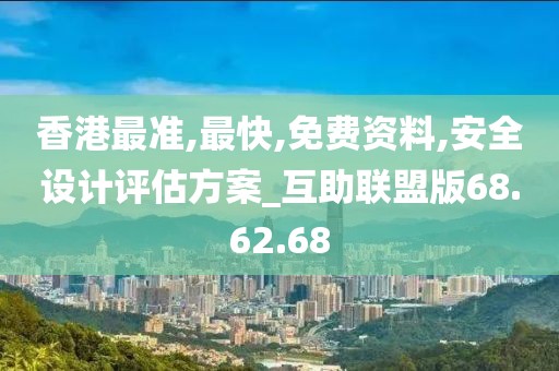香港最准,最快,免费资料,安全设计评估方案_互助联盟版68.62.68