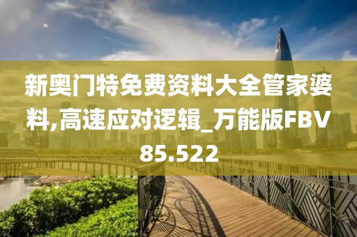新奥门特免费资料大全管家婆料,高速应对逻辑_万能版FBV85.522