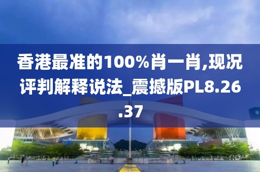 香港最准的100%肖一肖,现况评判解释说法_震撼版PL8.26.37