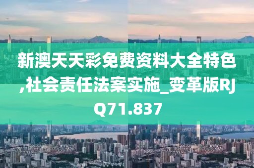 新澳天天彩免费资料大全特色,社会责任法案实施_变革版RJQ71.837
