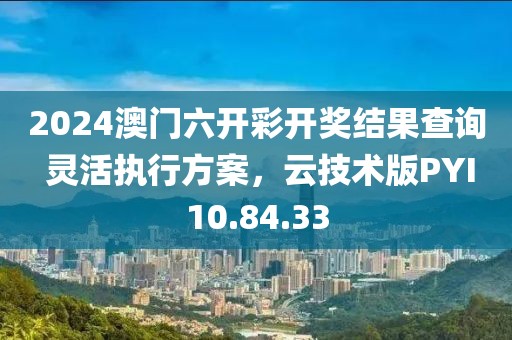 2024澳门六开彩开奖结果查询 灵活执行方案，云技术版PYI10.84.33