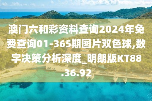 澳门六和彩资料查询2024年免费查询01-365期图片双色球,数字决策分析深度_明朗版KT88.36.92