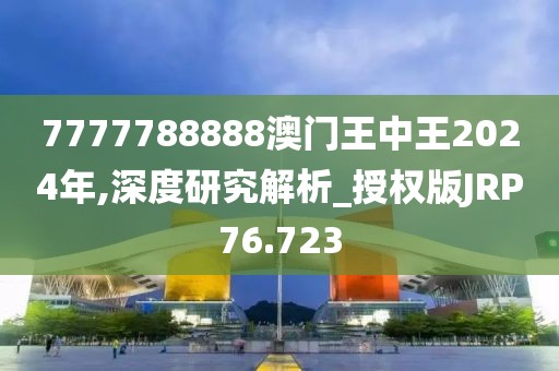 7777788888澳门王中王2024年,深度研究解析_授权版JRP76.723