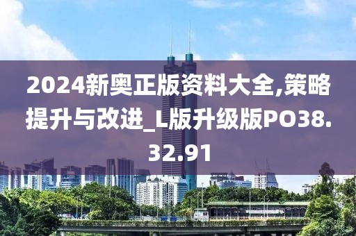 2024新奥正版资料大全,策略提升与改进_L版升级版PO38.32.91