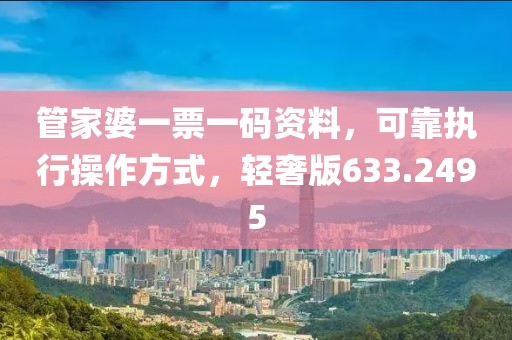 管家婆一票一码资料，可靠执行操作方式，轻奢版633.2495