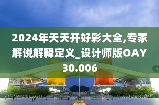 2024年天天开好彩大全,专家解说解释定义_设计师版OAY30.006