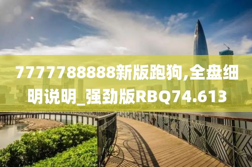7777788888新版跑狗,全盘细明说明_强劲版RBQ74.613