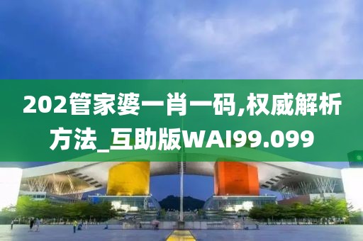202管家婆一肖一码,权威解析方法_互助版WAI99.099