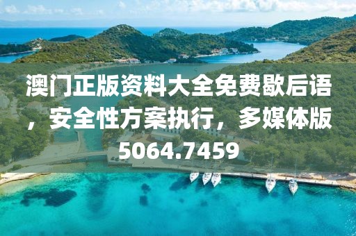 澳门正版资料大全免费歇后语，安全性方案执行，多媒体版5064.7459