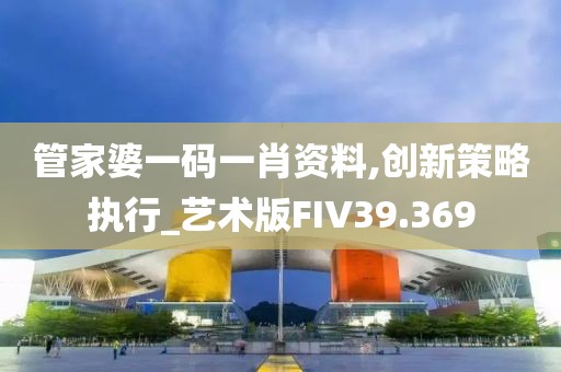 管家婆一码一肖资料,创新策略执行_艺术版FIV39.369