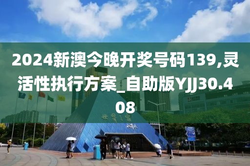 2024新澳今晚开奖号码139,灵活性执行方案_自助版YJJ30.408