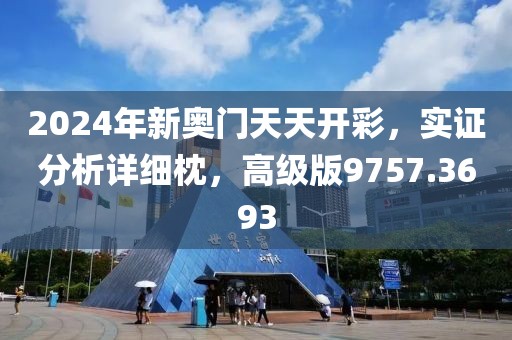 2024年新奥门天天开彩，实证分析详细枕，高级版9757.3693