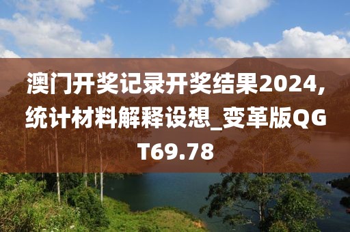 澳门开奖记录开奖结果2024,统计材料解释设想_变革版QGT69.78