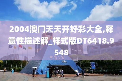 2004澳门天天开好彩大全,释意性描述解_样式版DT6418.9548