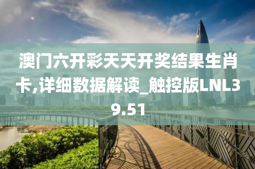 澳门六开彩天天开奖结果生肖卡,详细数据解读_触控版LNL39.51