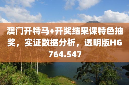 澳门开特马+开奖结果课特色抽奖，实证数据分析，透明版HG764.547