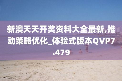 新澳天天开奖资料大全最新,推动策略优化_体验式版本QVP7.479