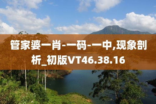 管家婆一肖-一码-一中,现象剖析_初版VT46.38.16