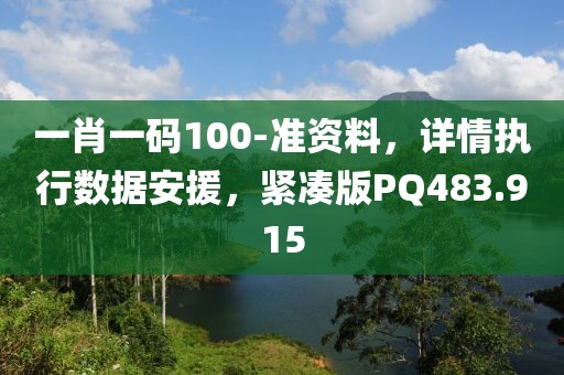 一肖一码100-准资料，详情执行数据安援，紧凑版PQ483.915