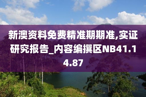 新澳资料免费精准期期准,实证研究报告_内容编撰区NB41.14.87