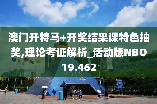 澳门开特马+开奖结果课特色抽奖,理论考证解析_活动版NBO19.462