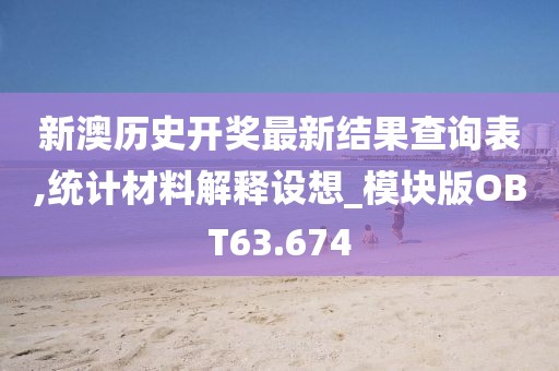 新澳历史开奖最新结果查询表,统计材料解释设想_模块版OBT63.674