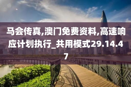 马会传真,澳门免费资料,高速响应计划执行_共用模式29.14.47
