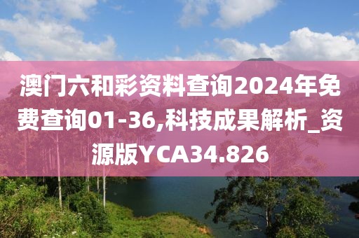 澳门六和彩资料查询2024年免费查询01-36,科技成果解析_资源版YCA34.826