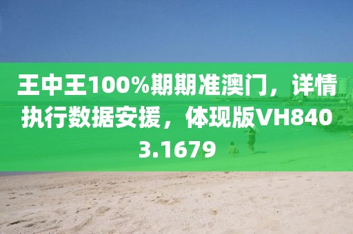 王中王100%期期准澳门，详情执行数据安援，体现版VH8403.1679