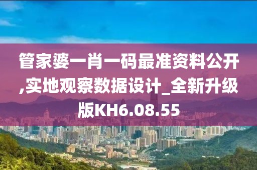 管家婆一肖一码最准资料公开,实地观察数据设计_全新升级版KH6.08.55