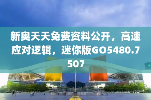 新奥天天免费资料公开，高速应对逻辑，迷你版GO5480.7507