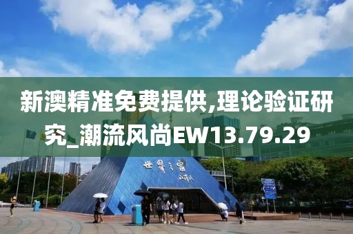 新澳精准免费提供,理论验证研究_潮流风尚EW13.79.29