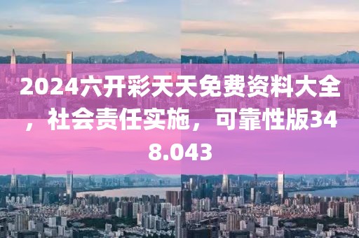2024六开彩天天免费资料大全，社会责任实施，可靠性版348.043