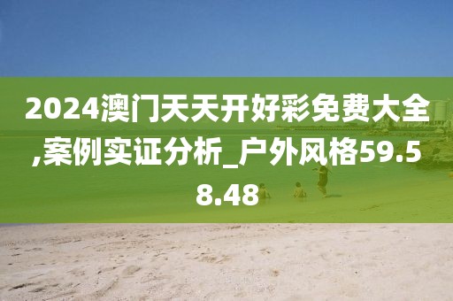 2024澳门天天开好彩免费大全,案例实证分析_户外风格59.58.48