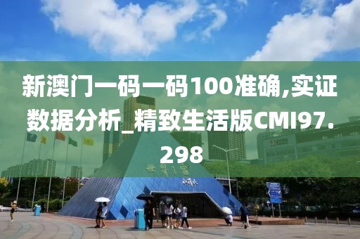 新澳门一码一码100准确,实证数据分析_精致生活版CMI97.298